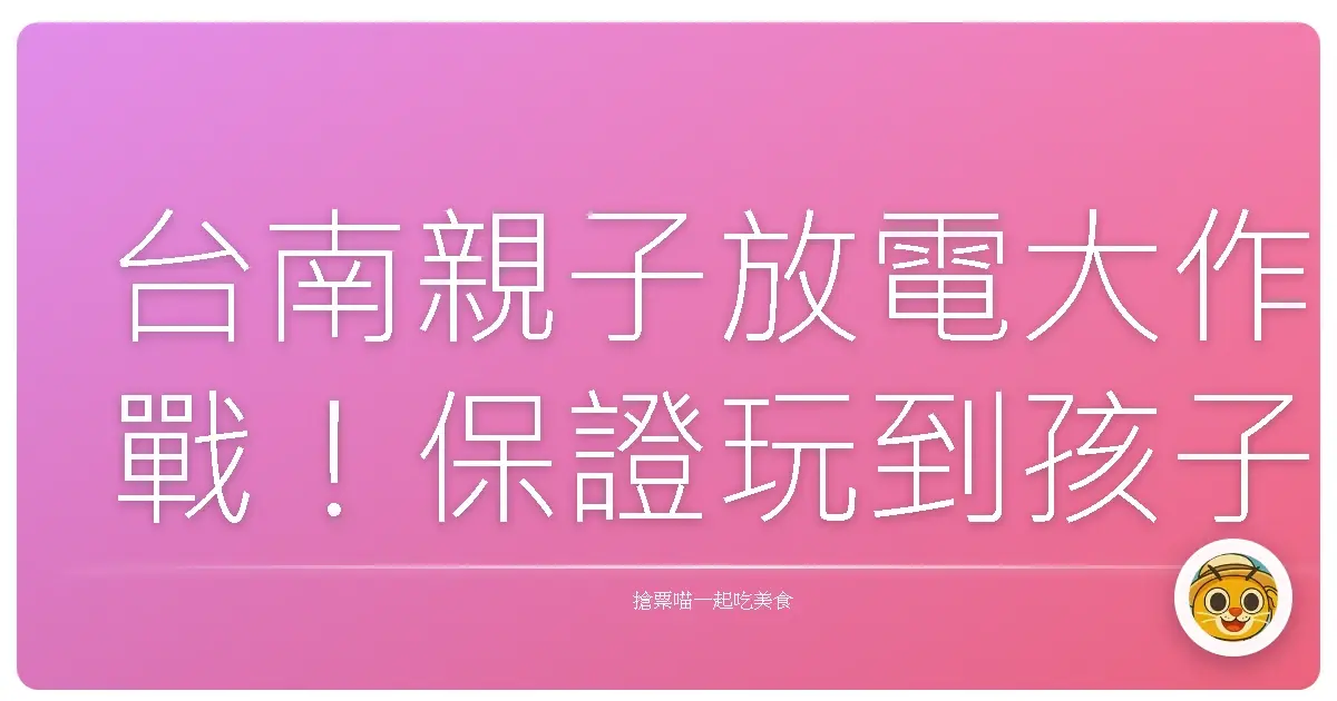 台南親子放電大作戰！保證玩到孩子喊不要回家啦！