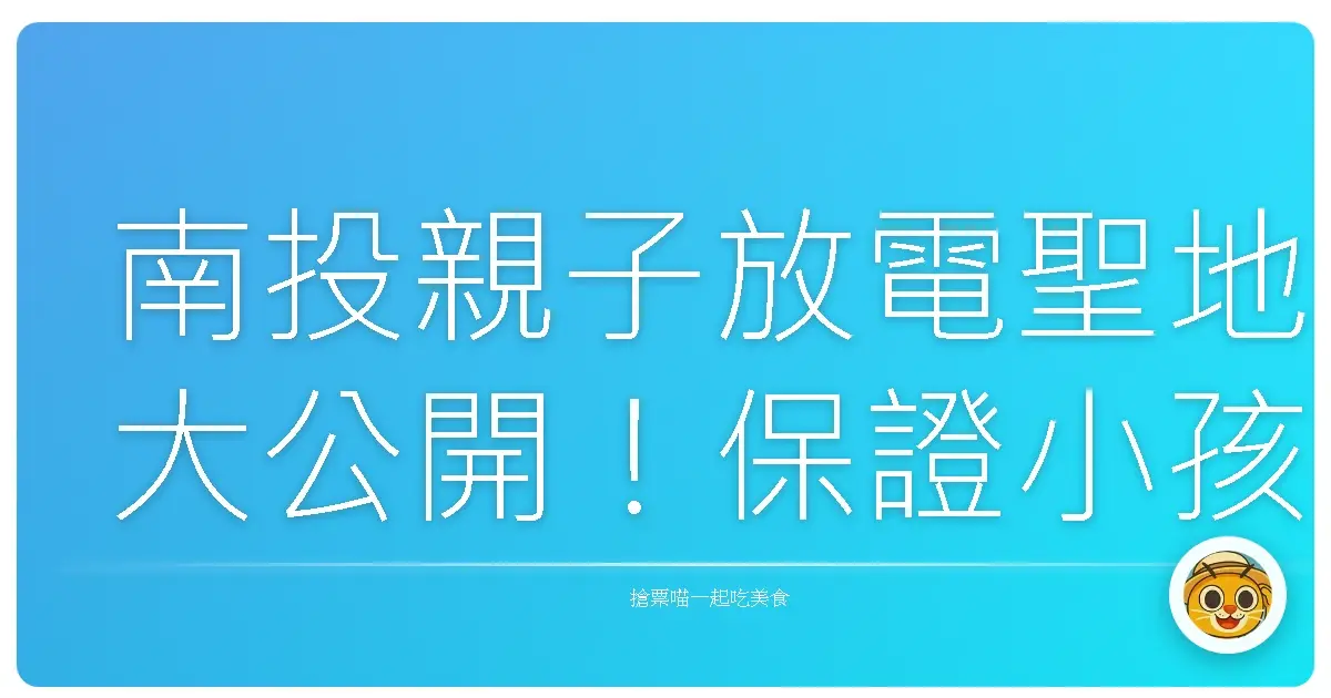 南投親子放電聖地大公開!保證小孩玩到翻、爸媽笑呵呵的Top 10