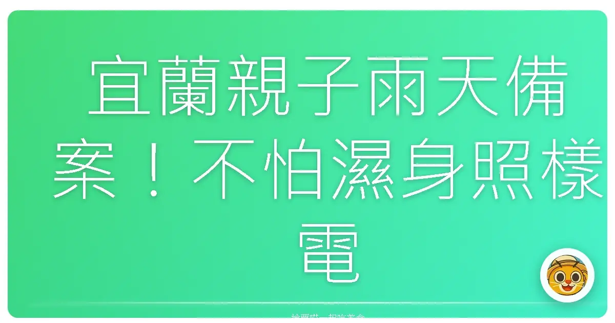 宜蘭親子雨天備案！不怕濕身照樣電力滿格