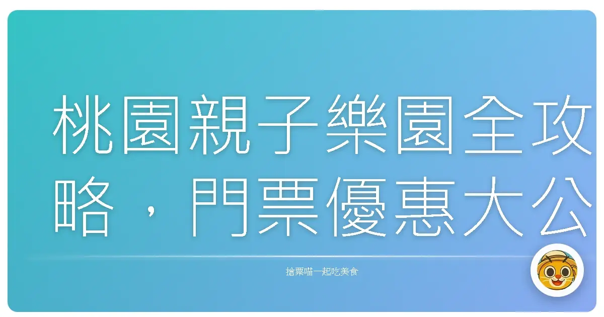 桃園親子樂園全攻略,門票優惠大公開