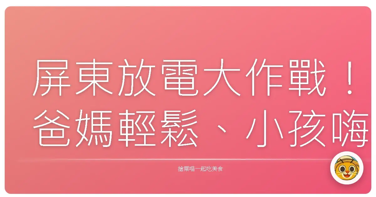 屏東放電大作戰!爸媽輕鬆、小孩嗨翻天的親子景點大公開