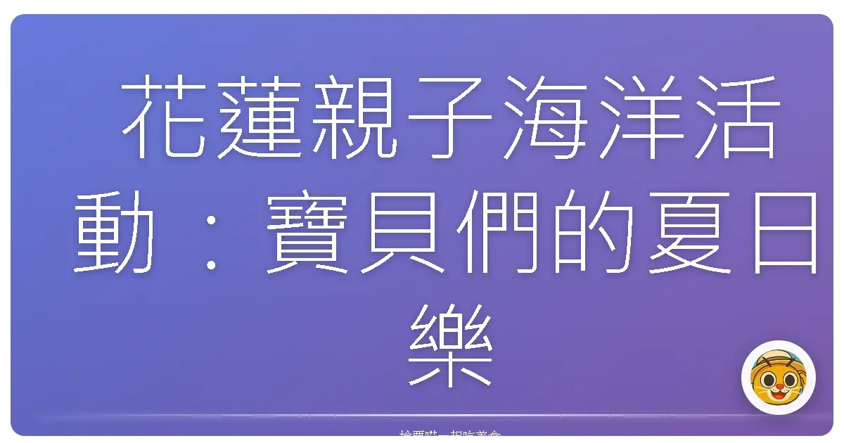 花蓮親子海洋活動:寶貝們的夏日樂園,療癒爸媽的心靈充電站!
