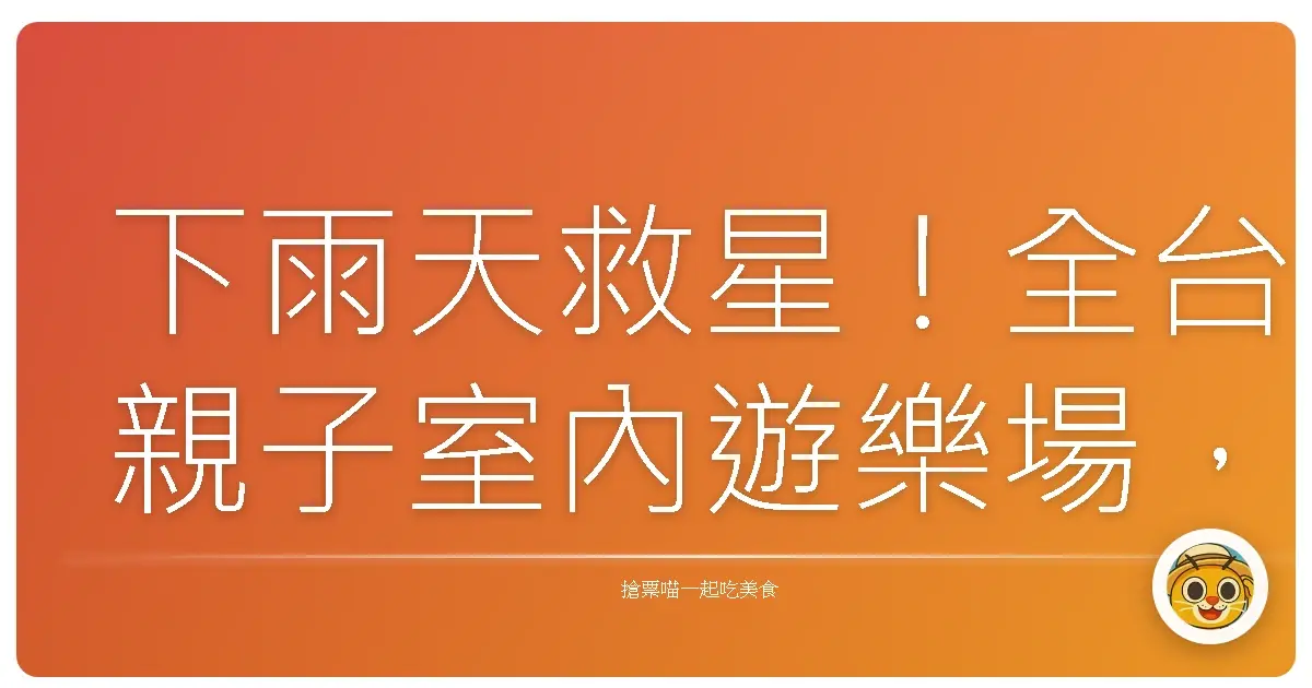 下雨天救星！全台親子室內遊樂場，放電玩到瘋，爸媽也能喘口氣！