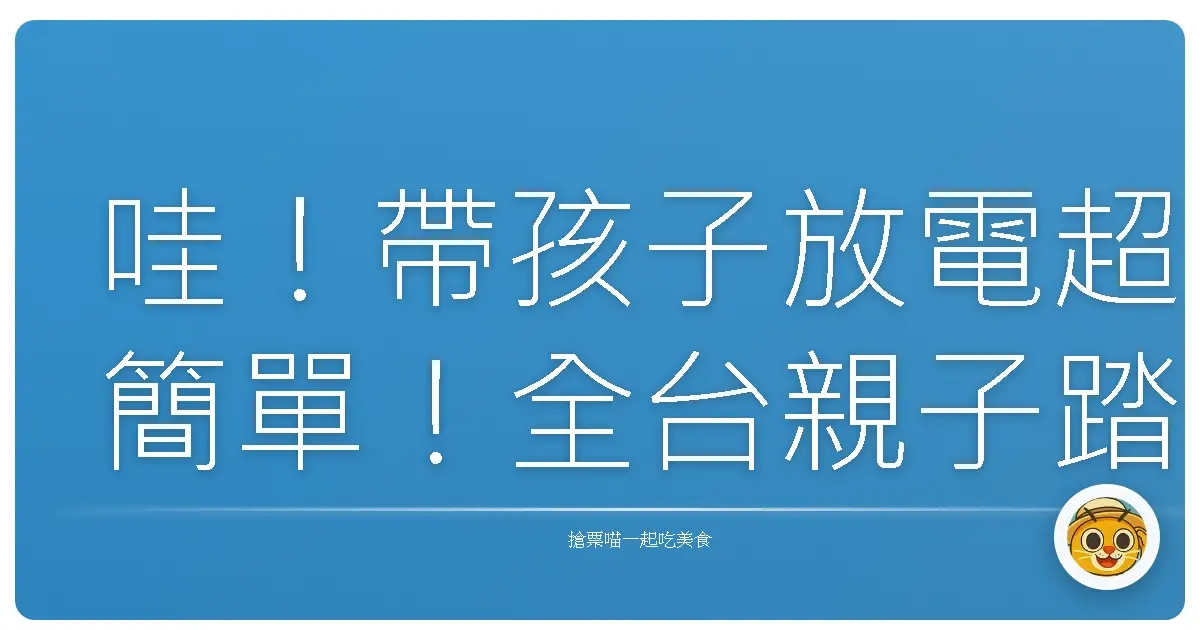 哇!帶孩子放電超簡單!全台親子踏青好去處,爸媽們快收藏!