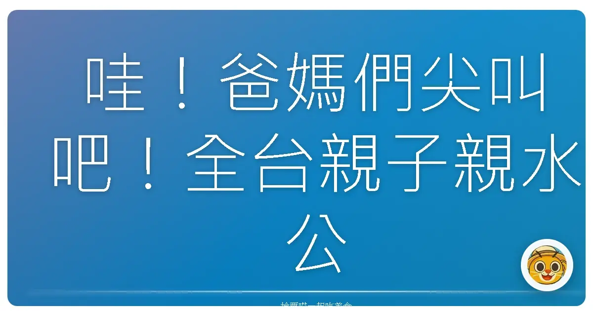 哇!爸媽們尖叫吧!全台親子親水公園玩到嗨翻天攻略!