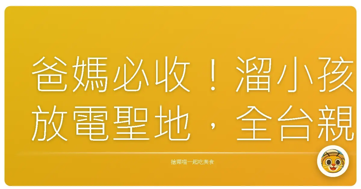 爸媽必收!溜小孩放電聖地,全台親子遊戲中心TOP10大公開!