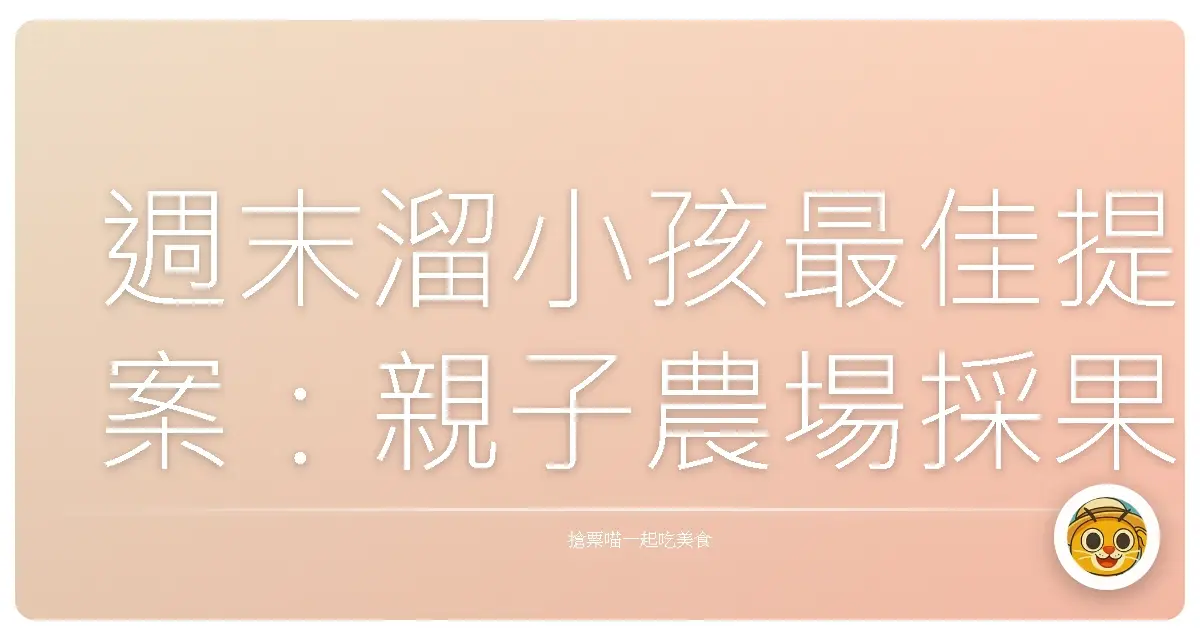 週末溜小孩最佳提案:親子農場採果趣,甜滋滋回憶滿載而歸!