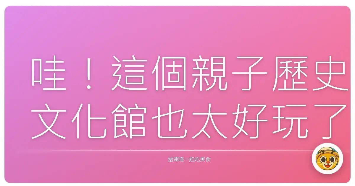 哇!這個親子歷史文化館也太好玩了吧!根本是時光旅行任意門啊!