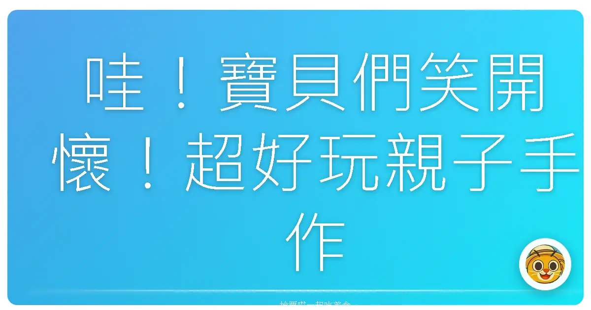 哇!寶貝們笑開懷!超好玩親子手作工作坊,週末放電首選啦!