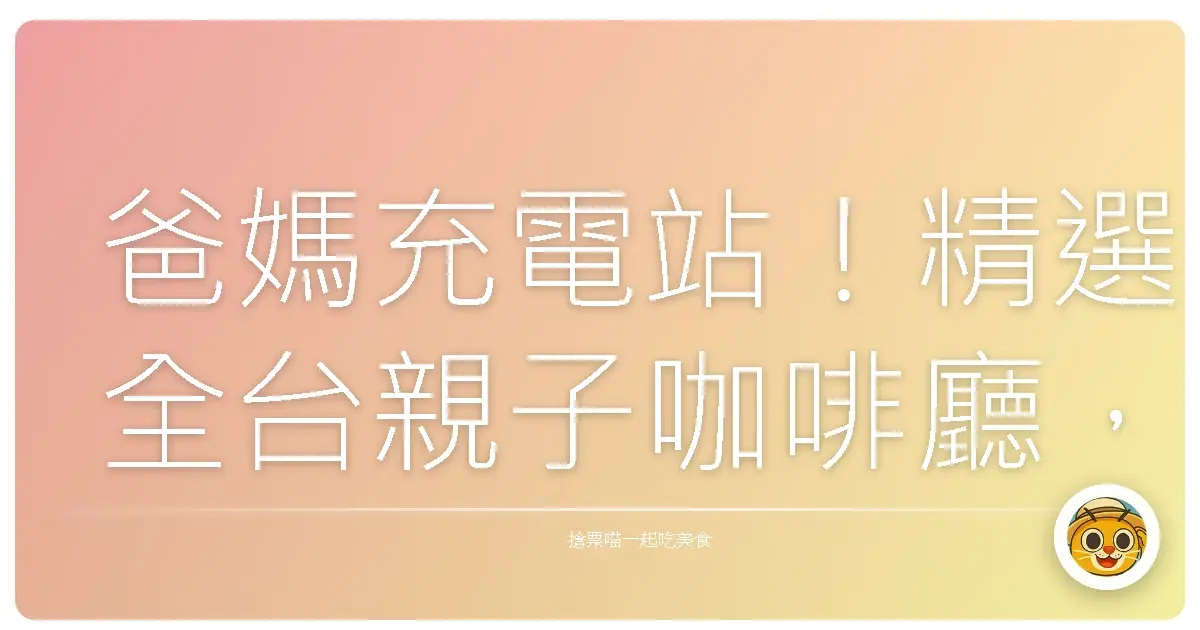爸媽充電站!精選全台親子咖啡廳,讓妳優雅放風、寶貝開心放電!