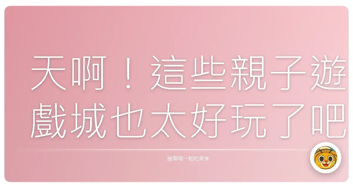 天啊!這些親子遊戲城也太好玩了吧!玩到小孩不想回家,媽媽也覺得值回票價!