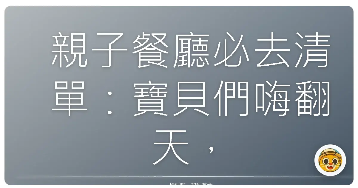 親子餐廳必去清單:寶貝們嗨翻天,手作餐點吃到飽!