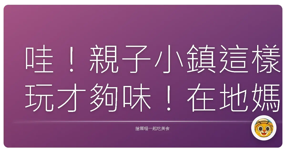 哇!親子小鎮這樣玩才夠味!在地媽媽才知道的秘密景點大公開
