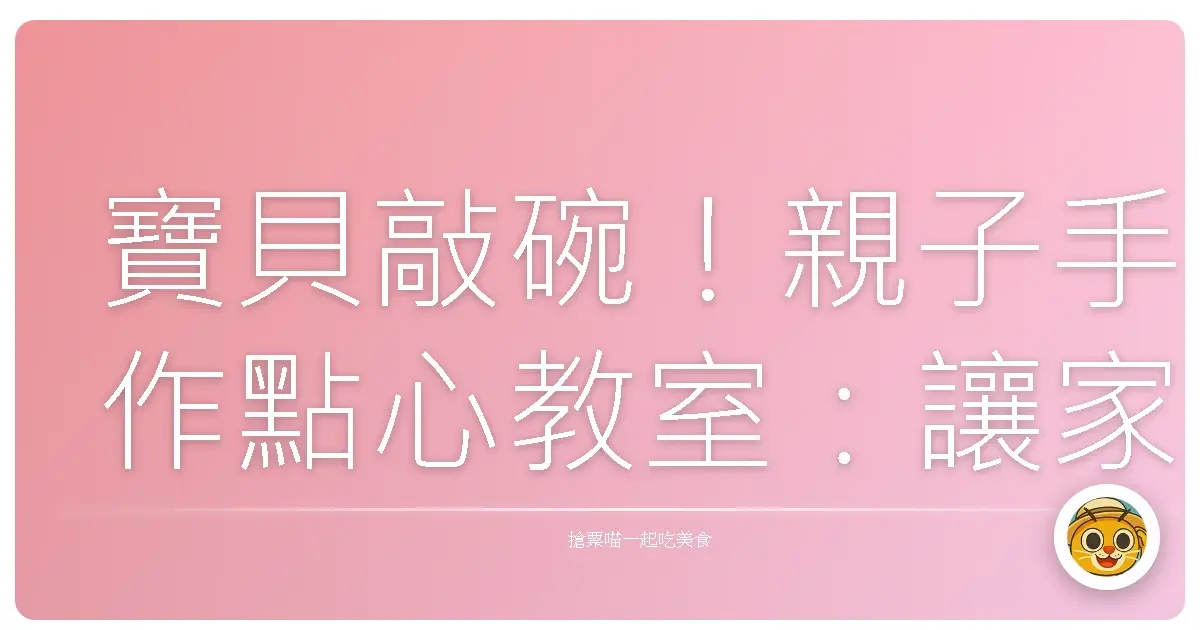 寶貝敲碗!親子手作點心教室:讓家裡飄出幸福滋味