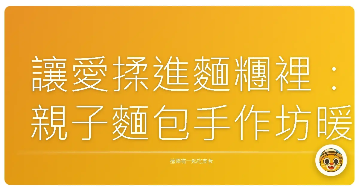讓愛揉進麵糰裡：親子麵包手作坊暖心推薦，烘焙美好回憶！