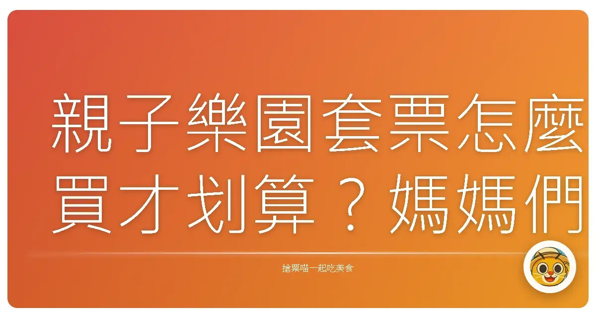 親子樂園套票怎麼買才划算？媽媽們的血淚經驗談都在這！