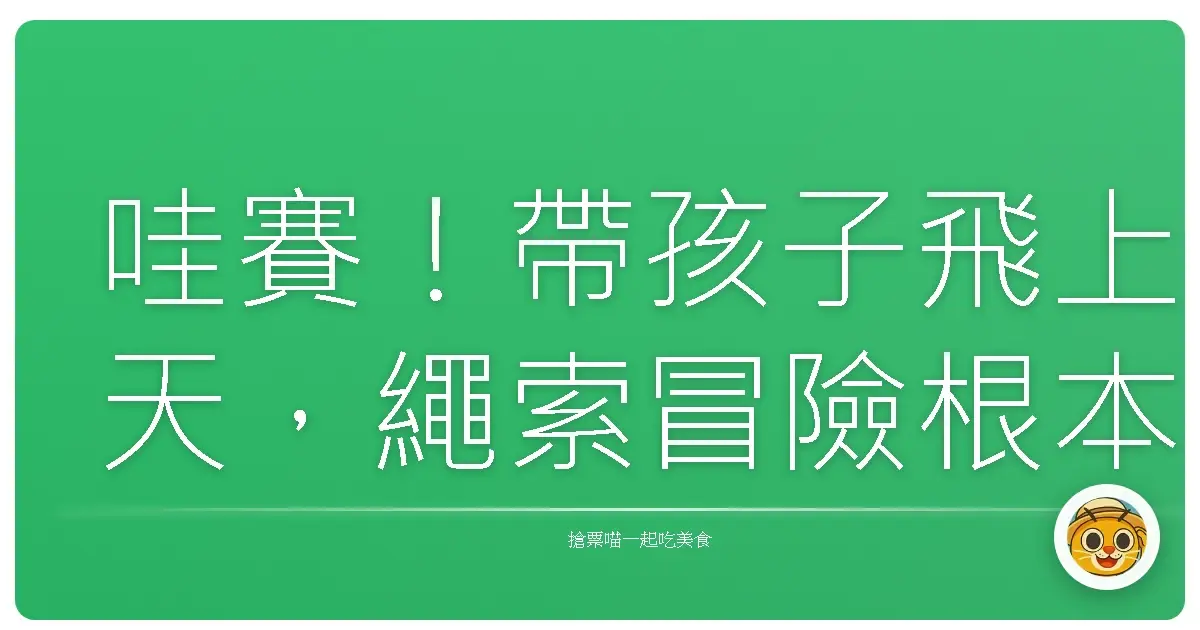 哇賽!帶孩子飛上天,繩索冒險根本是勇氣爆發夏令營!