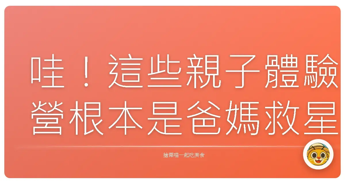 哇!這些親子體驗營根本是爸媽救星,小孩放電天堂!