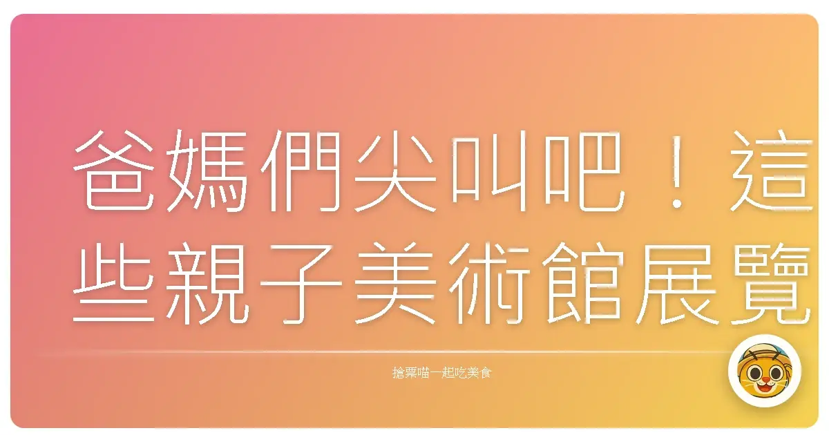爸媽們尖叫吧!這些親子美術館展覽,小孩玩到不想回家啦!