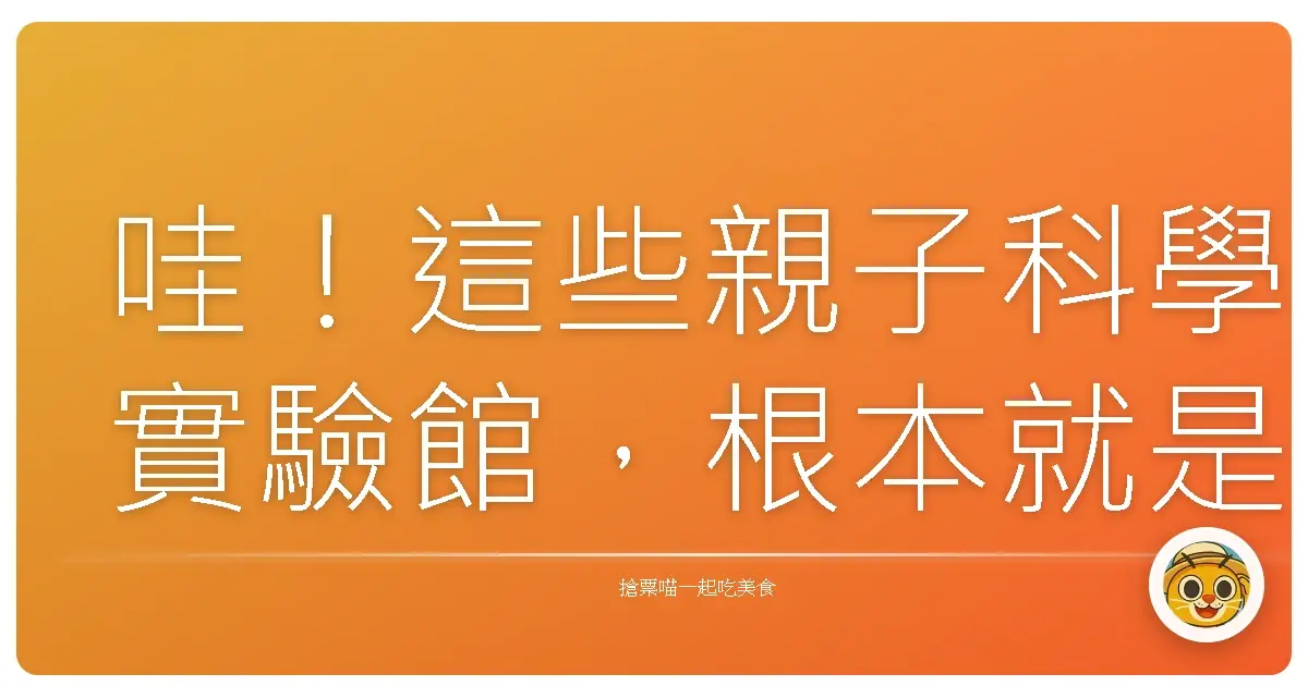 哇!這些親子科學實驗館,根本就是遛小孩天堂啊!