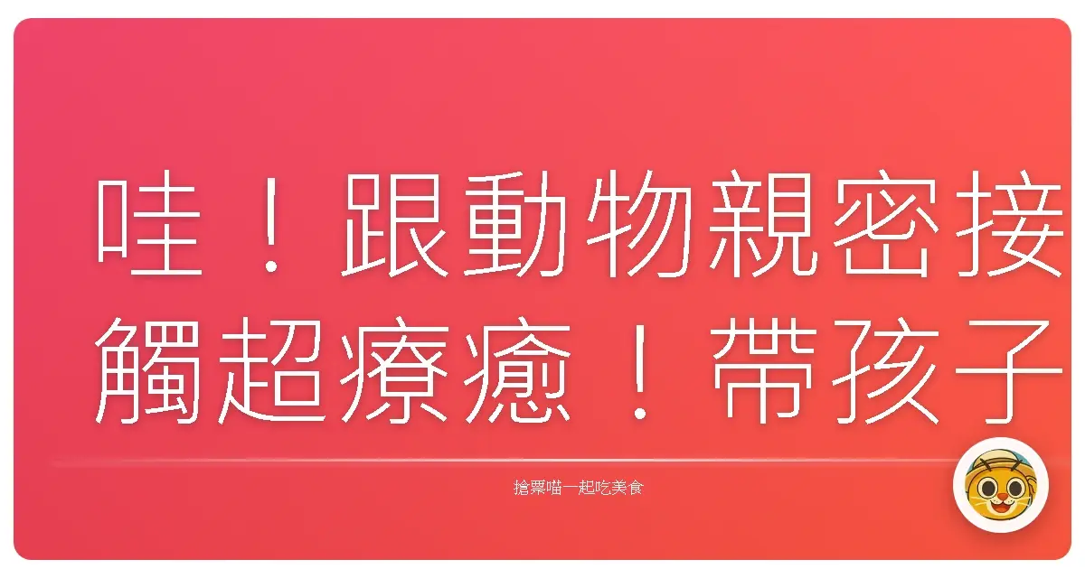 哇!跟動物親密接觸超療癒!帶孩子放電的好去處大公開!