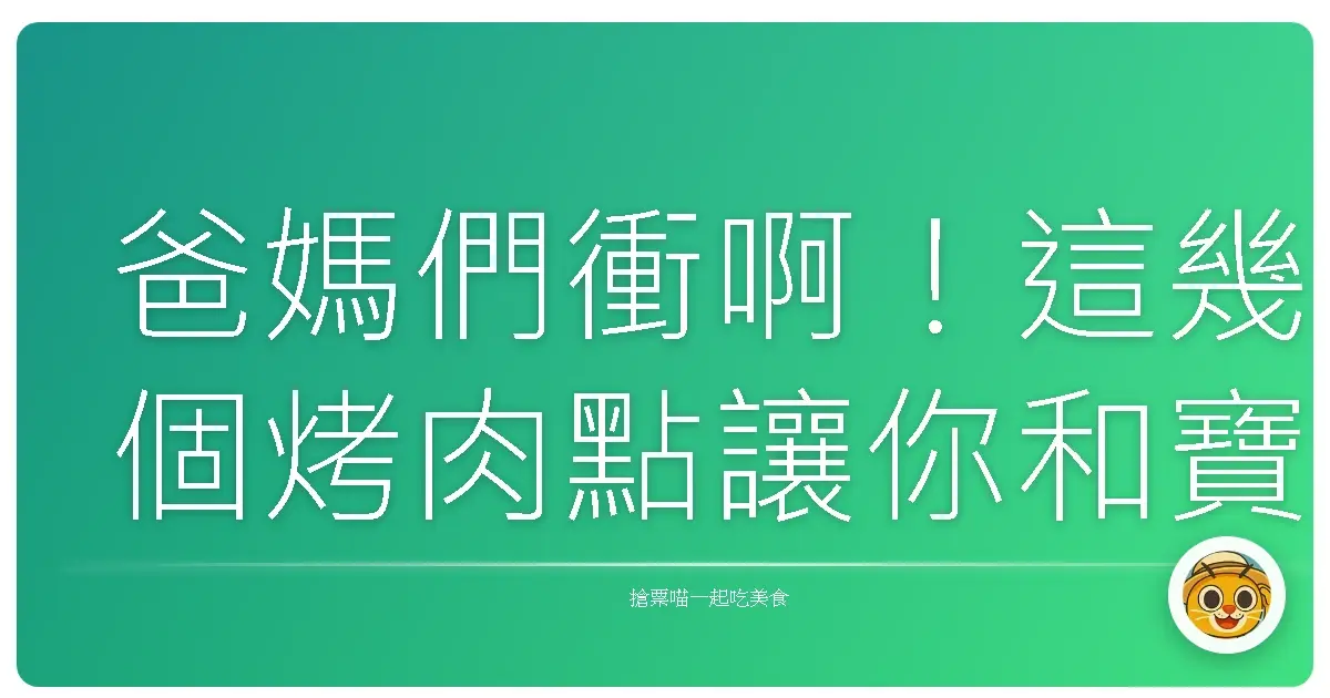 爸媽們衝啊!這幾個烤肉點讓你和寶貝們感情升溫,美照拍到手軟!