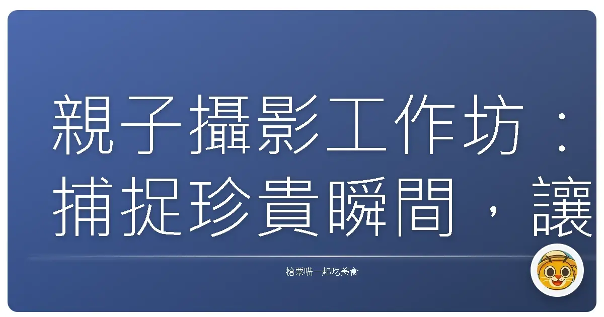 親子攝影工作坊:捕捉珍貴瞬間,讓愛在光影中閃耀