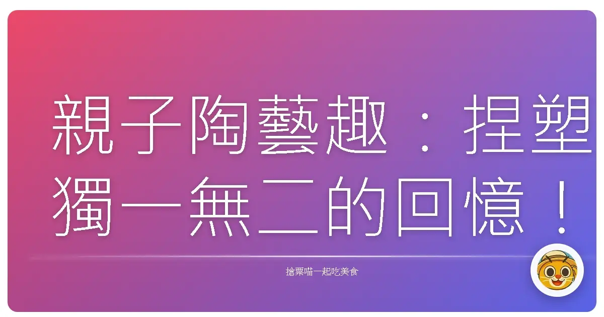 親子陶藝趣:捏塑獨一無二的回憶!