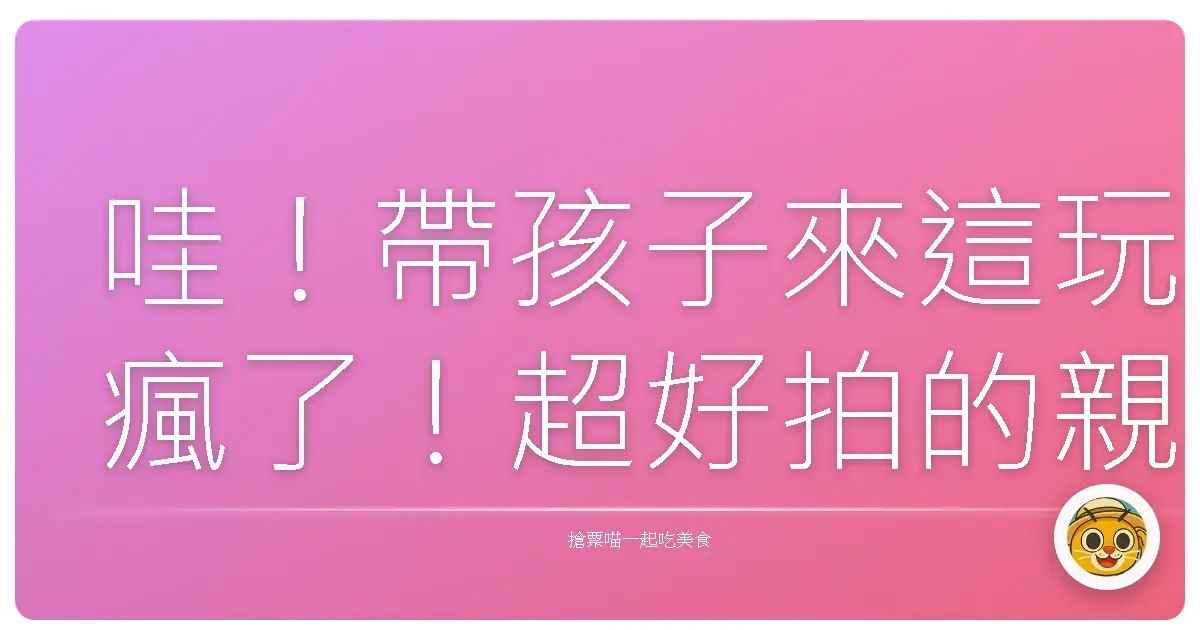 哇！帶孩子來這玩瘋了！超好拍的親子園藝秘境，保證你和寶貝都愛上！