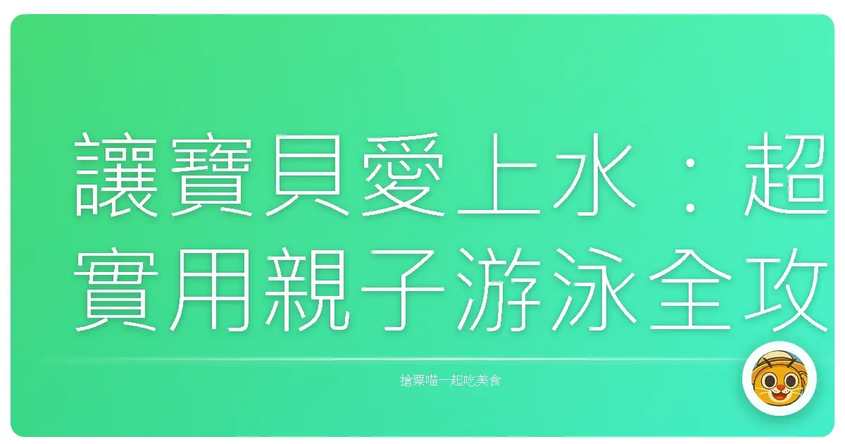讓寶貝愛上水:超實用親子游泳全攻略,新手爸媽也能輕鬆上手!