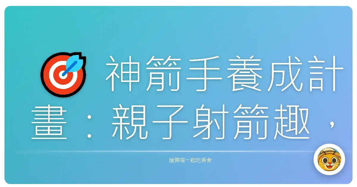 🎯 神箭手養成計畫：親子射箭趣，射出歡樂好時光！
