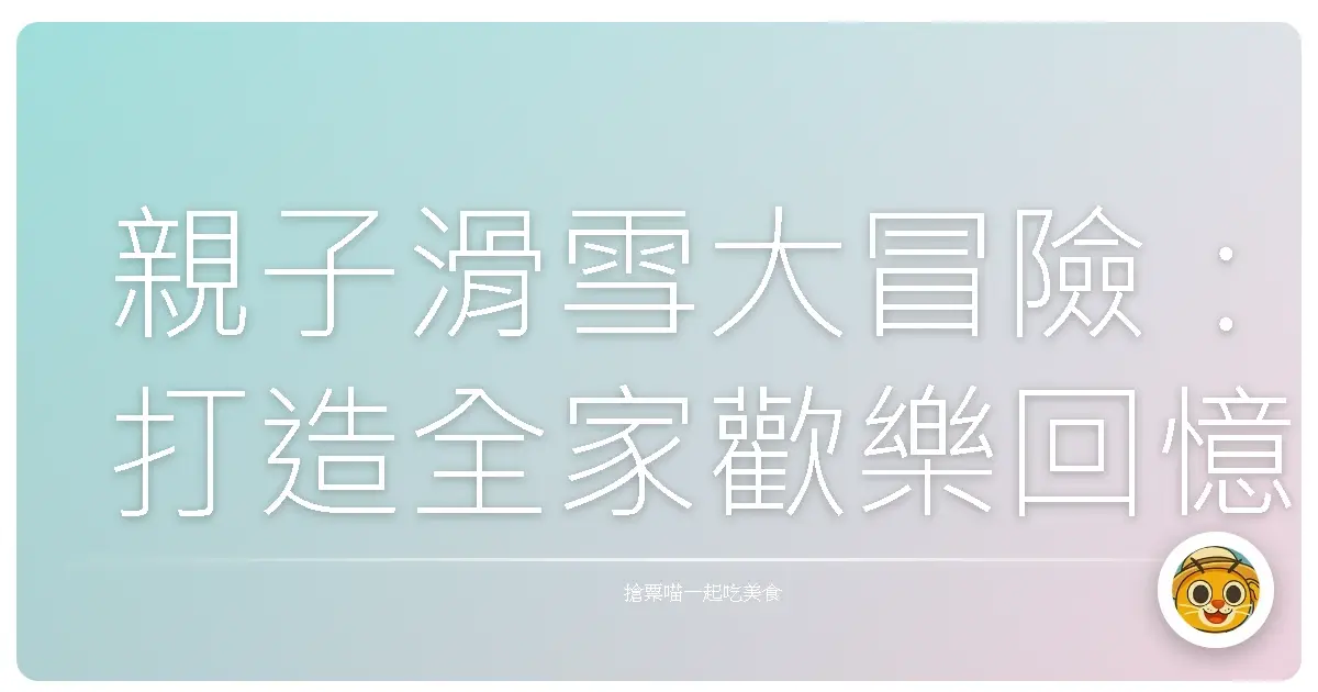 親子滑雪大冒險：打造全家歡樂回憶的暖心攻略