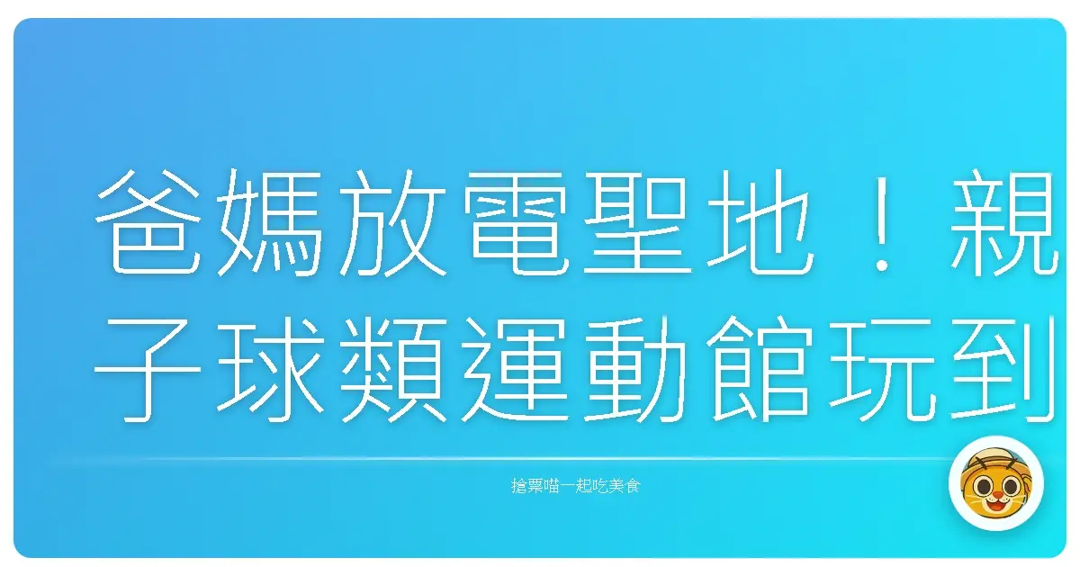爸媽放電聖地!親子球類運動館玩到不想回家,寶貝尖叫聲證明一切!