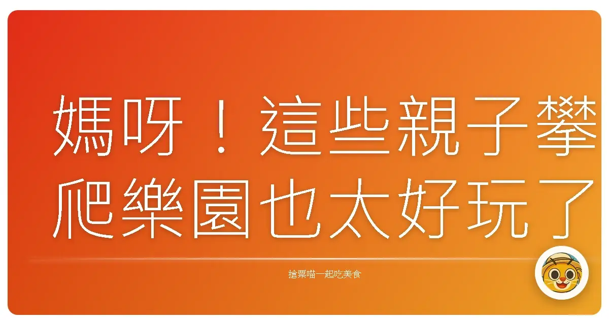 媽呀!這些親子攀爬樂園也太好玩了吧!小孩放電、大人回憶童年的秘密基地大公開!