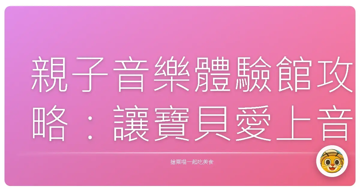 親子音樂體驗館攻略:讓寶貝愛上音樂,爸媽也能放鬆一下!