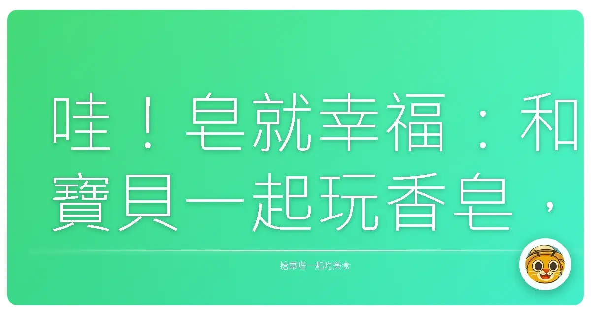 哇!皂就幸福:和寶貝一起玩香皂,洗出愛的泡泡!