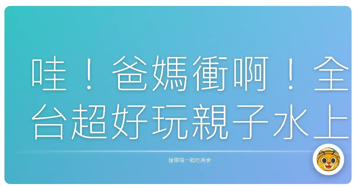 哇!爸媽衝啊!全台超好玩親子水上活動大公開,寶貝們玩到不想回家啦!