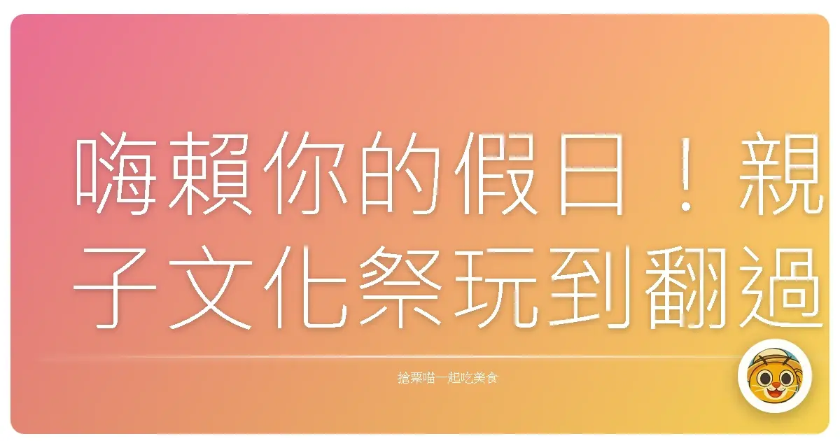 嗨賴你的假日！親子文化祭玩到翻過去的超強攻略
