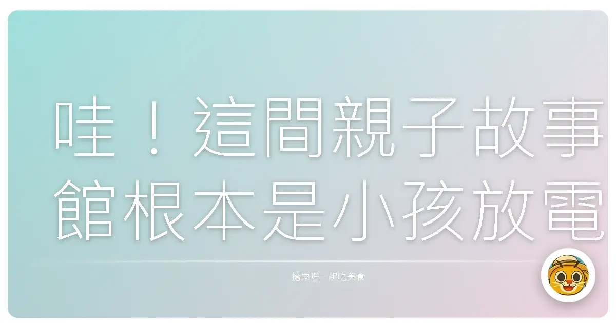 哇!這間親子故事館根本是小孩放電天堂,媽媽心靈SPA!
