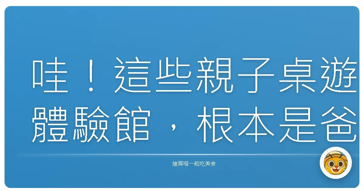 哇!這些親子桌遊體驗館,根本是爸媽放電天堂,小孩樂不思蜀啊!