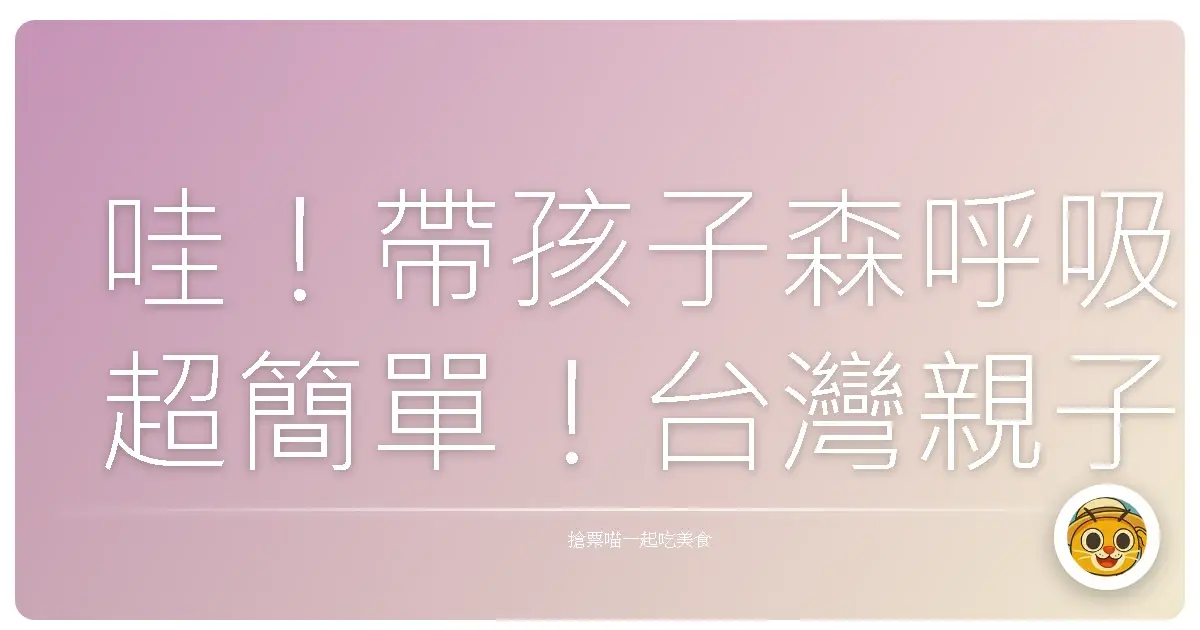 哇!帶孩子森呼吸超簡單!台灣親子森林健行路線大公開