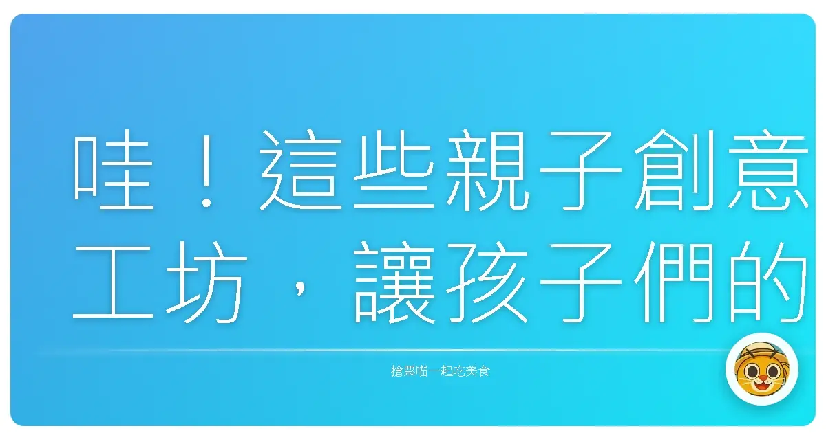 哇!這些親子創意工坊,讓孩子們的想像力直接爆發!