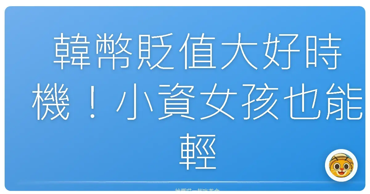 韓幣貶值大好時機！小資女孩也能輕鬆遊韓國，費用大公開！