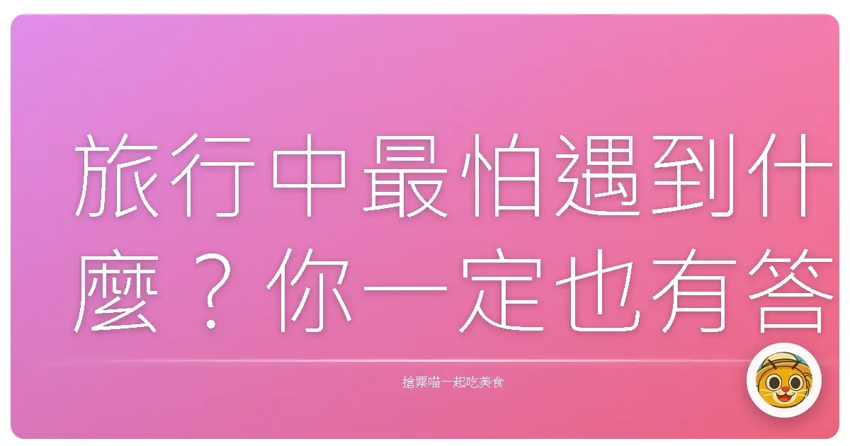 旅行中最怕遇到什麼?你一定也有答案!