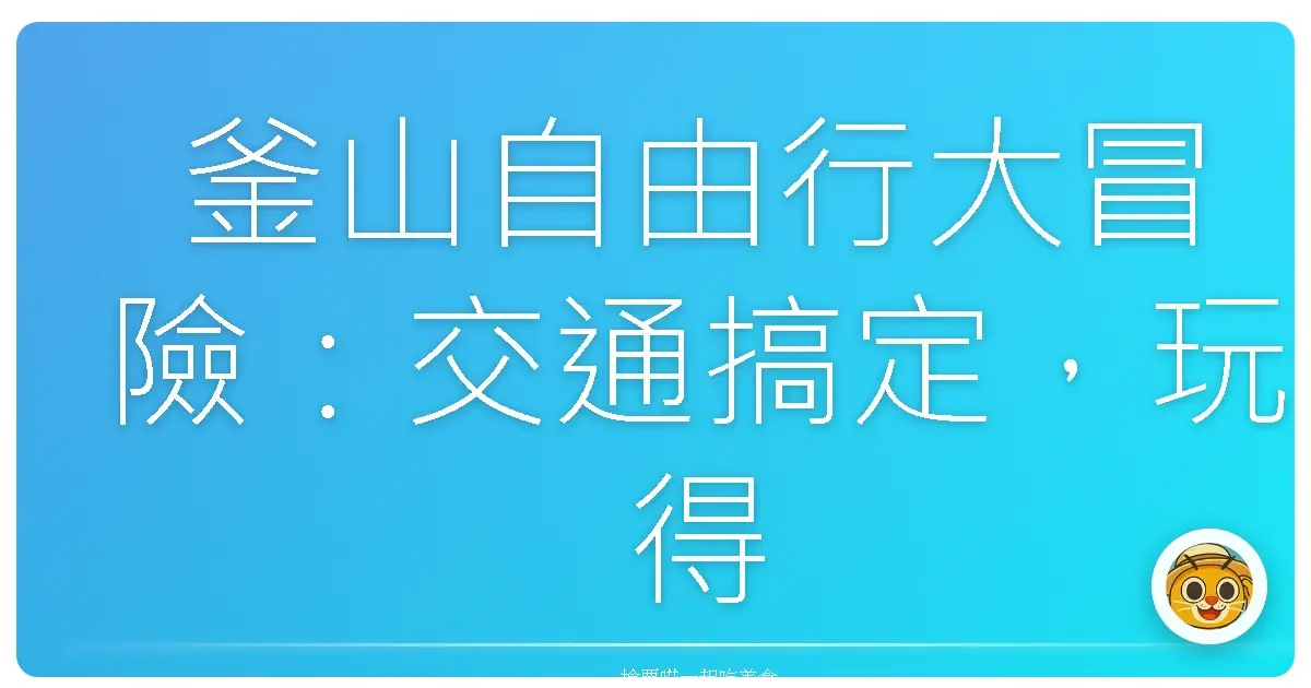釜山自由行大冒險:交通搞定,玩得像在地人一樣開心!