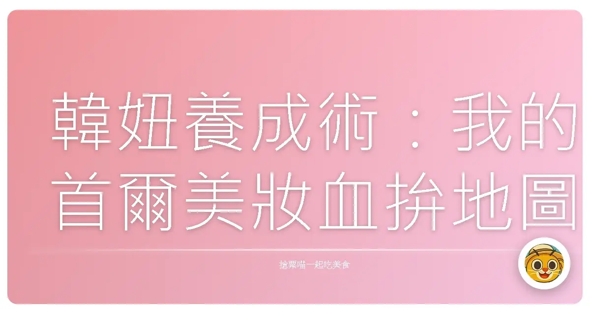 韓妞養成術:我的首爾美妝血拚地圖,保證妳買到手軟、美到發光!