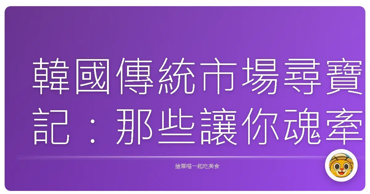 韓國傳統市場尋寶記:那些讓你魂牽夢縈的巷弄滋味!