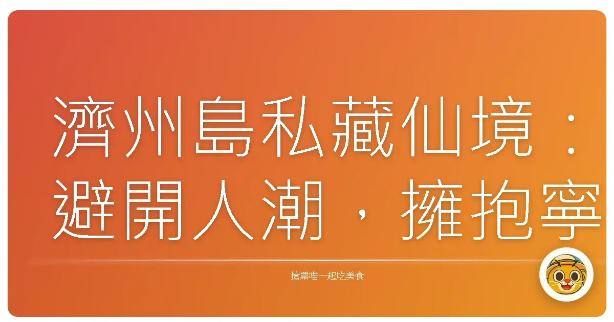 濟州島私藏仙境:避開人潮,擁抱寧靜的夢幻之旅