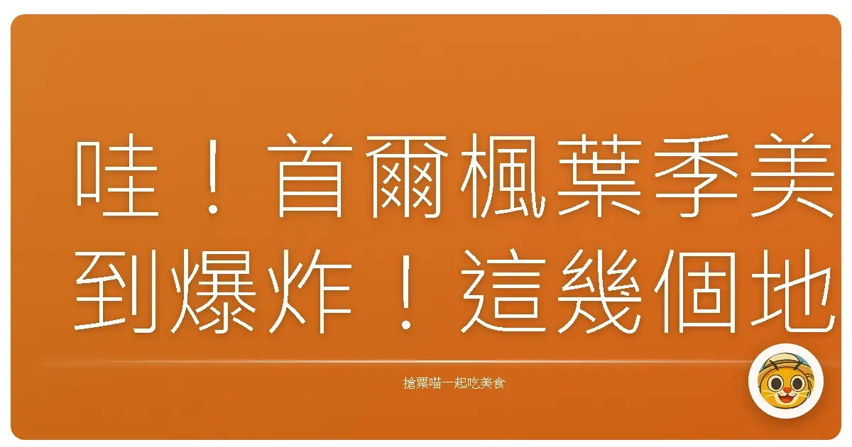 哇!首爾楓葉季美到爆炸!這幾個地方不去會後悔一輩子啦!