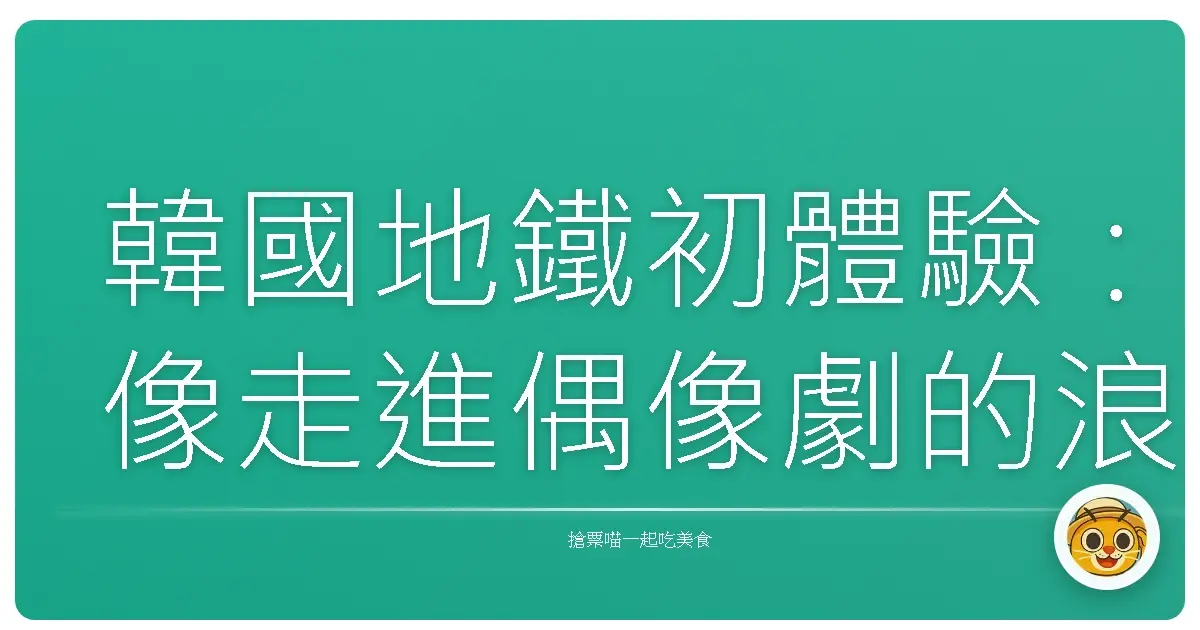 韓國地鐵初體驗:像走進偶像劇的浪漫之旅!